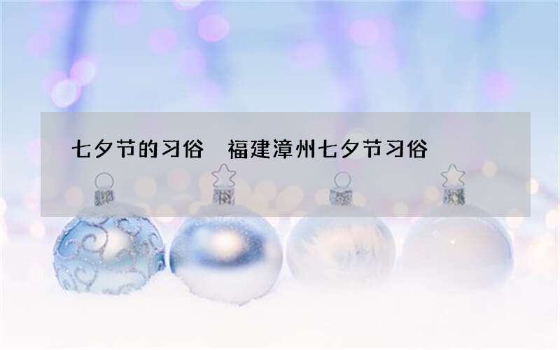 七夕节的习俗 福建漳州七夕节习俗